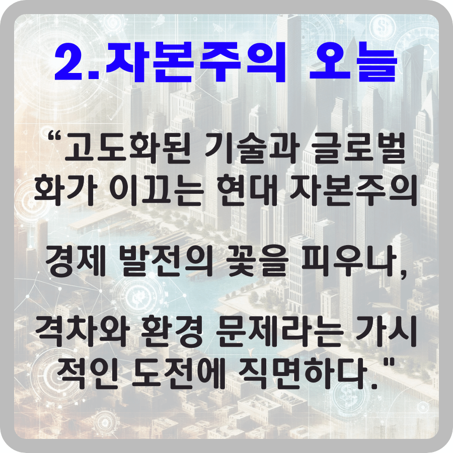 현대 자본주의의 복잡성과 도전을 표현하는 이미지. 고층 빌딩과 디지털 네트워크가 어우러진 도시의 모습으로, 경제 발전과 사회적 문제를 동시에 시사합니다. 글자로서 2.자본주의 오늘 고도화된 기술과 글로벌화가 이끄는 현대 자본주의 경제 발전의 꽃을 피우나, 격차와 환경 문제라는 가시적인 도전에 직면하다." 가 적혀있다.