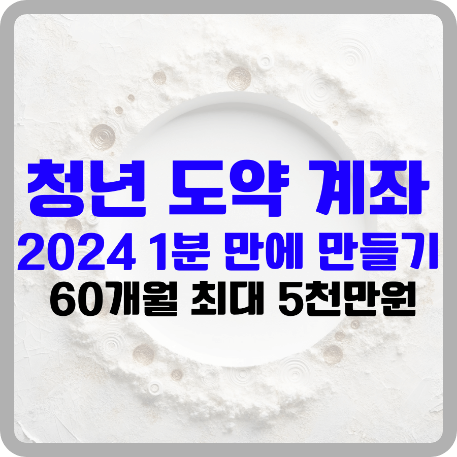 '청년 도약 계좌 2024 1분 만에 만들기: 60개월 최대 5천만원' 이라는 글자가 흰색 거친 표면의 가운데 동그랗게 파인흔적이 있는 검은색 테두리 그림안에 적혀있다.